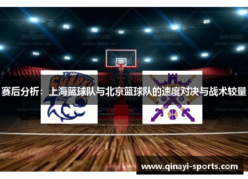 赛后分析：上海篮球队与北京篮球队的速度对决与战术较量