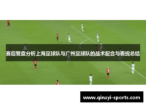 赛后复盘分析上海足球队与广州足球队的战术配合与表现总结
