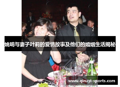 姚明与妻子叶莉的爱情故事及他们的婚姻生活揭秘