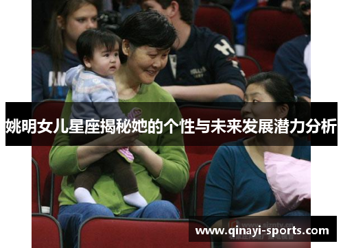 姚明女儿星座揭秘她的个性与未来发展潜力分析