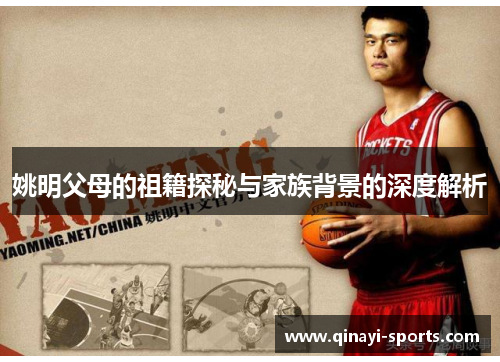 姚明父母的祖籍探秘与家族背景的深度解析