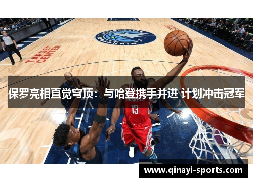 保罗亮相直觉穹顶：与哈登携手并进 计划冲击冠军